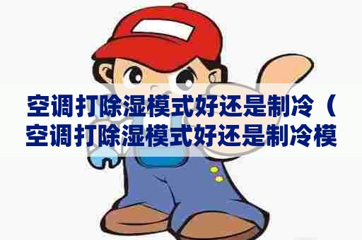 空调打除湿模式好还是制冷（空调打除湿模式好还是制冷模式好）
