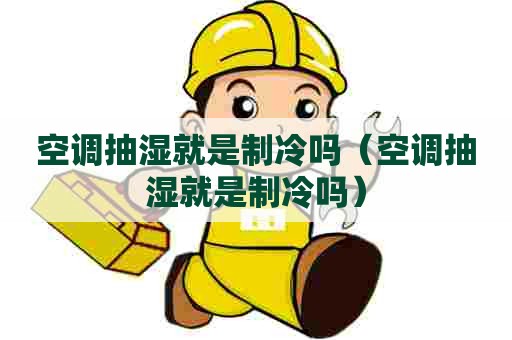 空调抽湿就是制冷吗（空调抽湿就是制冷吗）