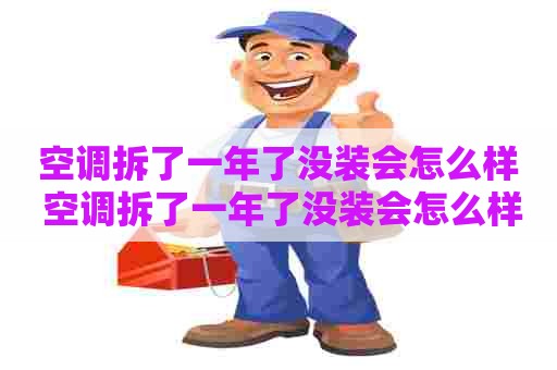 空调拆了一年了没装会怎么样 空调拆了一年了没装会怎么样吗