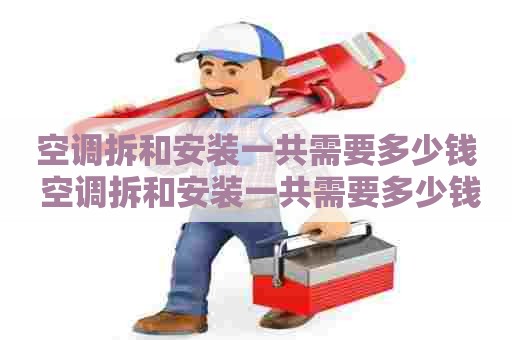 空调拆和安装一共需要多少钱 空调拆和安装一共需要多少钱费用