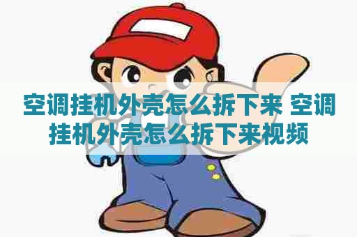 空调挂机外壳怎么拆下来 空调挂机外壳怎么拆下来视频