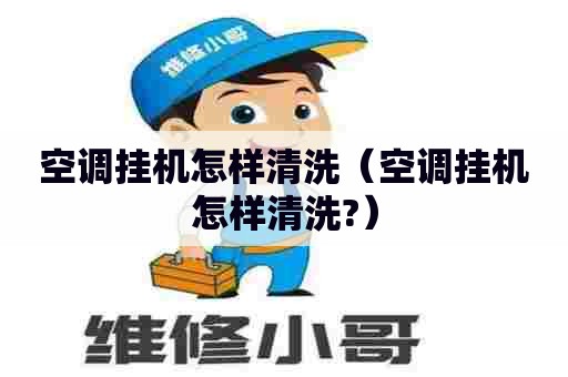 空调挂机怎样清洗（空调挂机怎样清洗?）