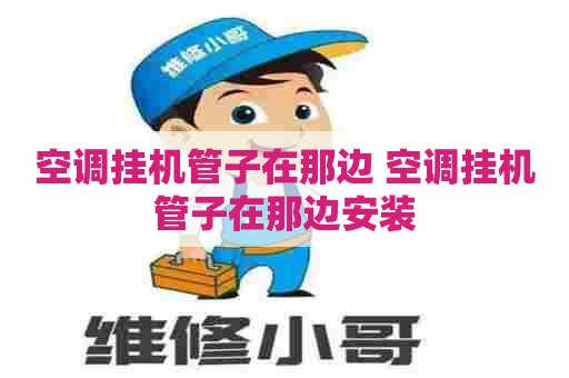 空调挂机管子在那边 空调挂机管子在那边安装