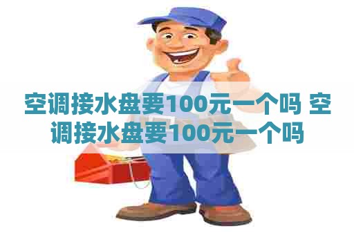 空调接水盘要100元一个吗 空调接水盘要100元一个吗