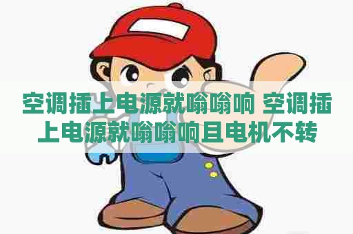空调插上电源就嗡嗡响 空调插上电源就嗡嗡响且电机不转