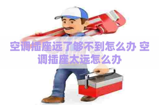 空调插座远了够不到怎么办 空调插座太远怎么办
