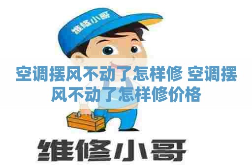 空调摆风不动了怎样修 空调摆风不动了怎样修价格