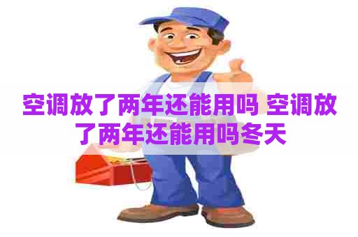 空调放了两年还能用吗 空调放了两年还能用吗冬天