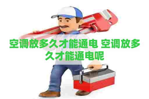 空调放多久才能通电 空调放多久才能通电呢