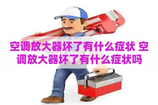 空调放大器坏了有什么症状 空调放大器坏了有什么症状吗
