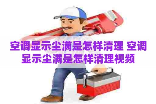 空调显示尘满是怎样清理 空调显示尘满是怎样清理视频