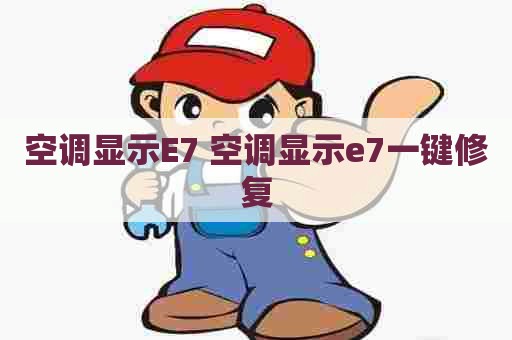 空调显示E7 空调显示e7一键修复 空调显示E7 空调显示e7一键修复
