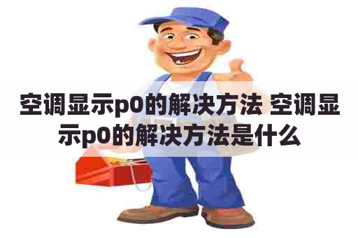 空调显示p0的解决方法 空调显示p0的解决方法是什么