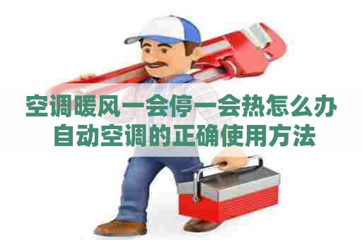 空调暖风一会停一会热怎么办 自动空调的正确使用方法