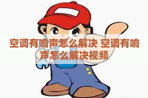 空调有响声怎么解决 空调有响声怎么解决视频
