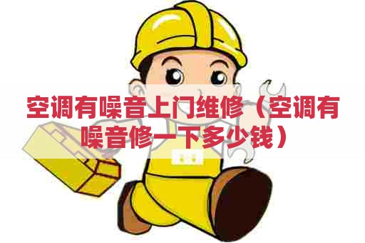 空调有噪音上门维修（空调有噪音修一下多少钱）