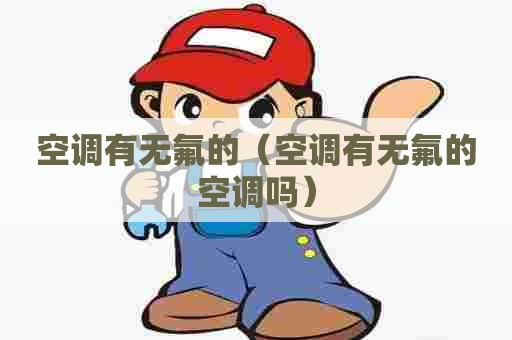 空调有无氟的（空调有无氟的空调吗）