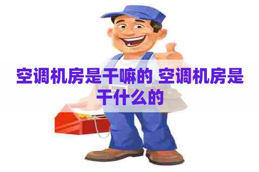 空调机房是干嘛的 空调机房是干什么的