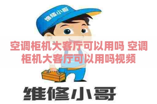 空调柜机大客厅可以用吗 空调柜机大客厅可以用吗视频