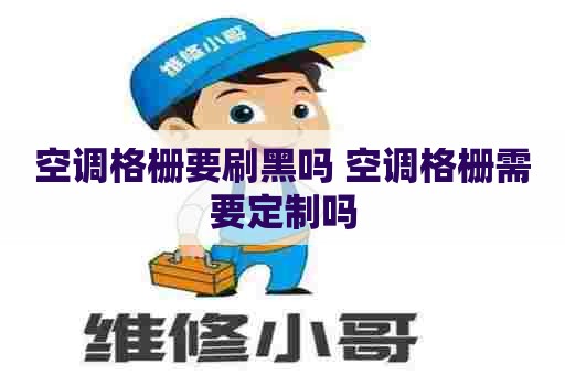 空调格栅要刷黑吗 空调格栅需要定制吗