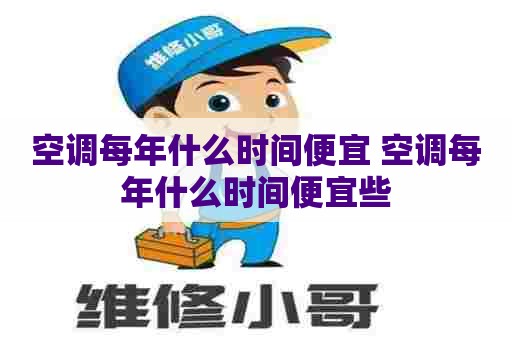 空调每年什么时间便宜 空调每年什么时间便宜些