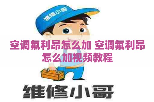 空调氟利昂怎么加 空调氟利昂怎么加视频教程