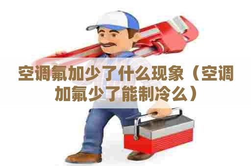空调氟加少了什么现象（空调加氟少了能制冷么）