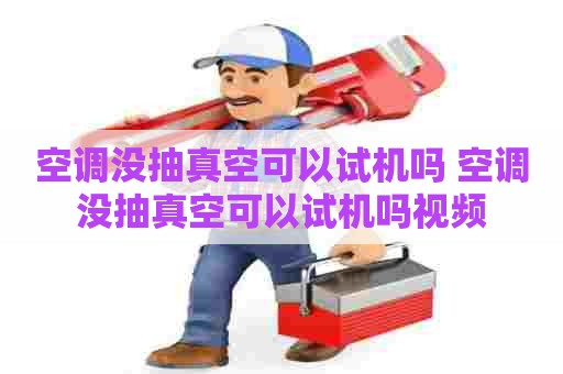 空调没抽真空可以试机吗 空调没抽真空可以试机吗视频