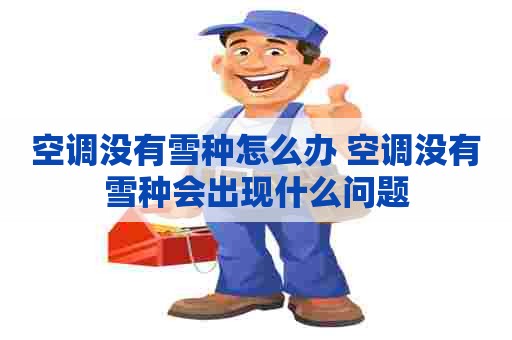 空调没有雪种怎么办 空调没有雪种会出现什么问题