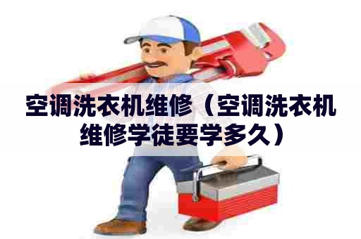 空调洗衣机维修（空调洗衣机维修学徒要学多久）