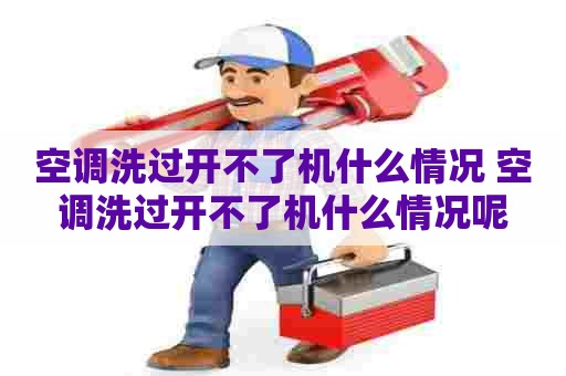 空调洗过开不了机什么情况 空调洗过开不了机什么情况呢