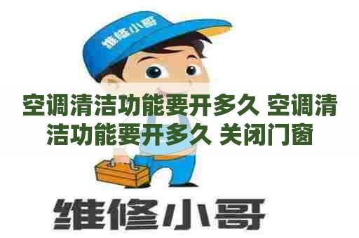 空调清洁功能要开多久 空调清洁功能要开多久 关闭门窗 空调清洁功能要开多久 空调清洁功能要开多久 关闭门窗
