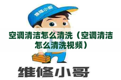 空调清洁怎么清洗（空调清洁怎么清洗视频）