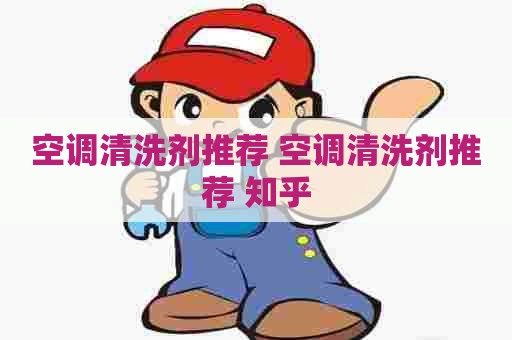 空调清洗剂推荐 空调清洗剂推荐 知乎