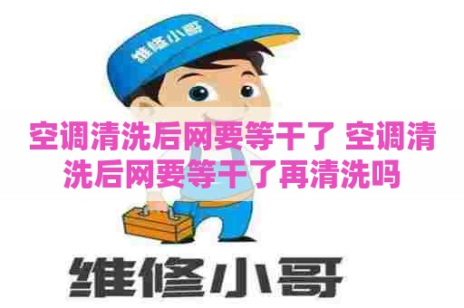 空调清洗后网要等干了 空调清洗后网要等干了再清洗吗
