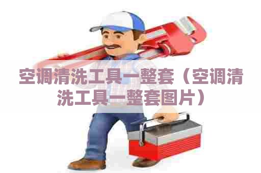 空调清洗工具一整套（空调清洗工具一整套图片）