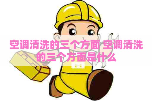 空调清洗的三个方面 空调清洗的三个方面是什么 空调清洗的三个方面 空调清洗的三个方面是什么