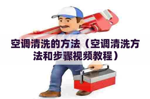 空调清洗的方法（空调清洗方法和步骤视频教程）