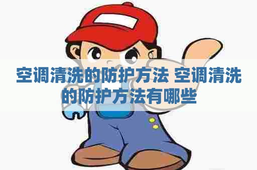 空调清洗的防护方法 空调清洗的防护方法有哪些
