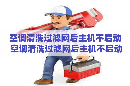 空调清洗过滤网后主机不启动 空调清洗过滤网后主机不启动怎么回事