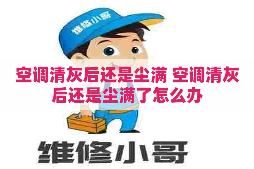 空调清灰后还是尘满 空调清灰后还是尘满了怎么办