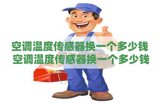 空调温度传感器换一个多少钱 空调温度传感器换一个多少钱啊 空调温度传感器换一个多少钱 空调温度传感器换一个多少钱啊