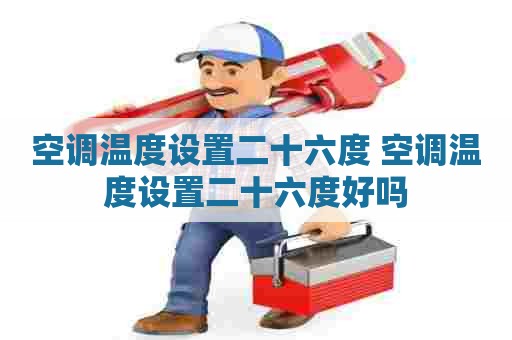 空调温度设置二十六度 空调温度设置二十六度好吗