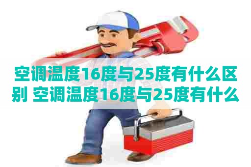 空调温度16度与25度有什么区别 空调温度16度与25度有什么区别呢 空调温度16度与25度有什么区别 空调温度16度与25度有什么区别呢