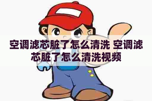 空调滤芯脏了怎么清洗 空调滤芯脏了怎么清洗视频