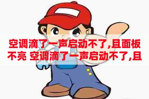 空调滴了一声启动不了,且面板不亮 空调滴了一声启动不了,且面板不亮怎么回事