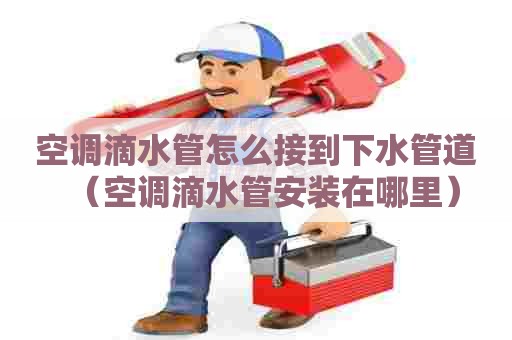 空调滴水管怎么接到下水管道(空调滴水管安装在哪里) 空调滴水管怎么接到下水管道(空调滴水管安装在哪里)