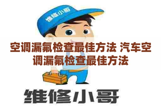 空调漏氟检查最佳方法 汽车空调漏氟检查最佳方法