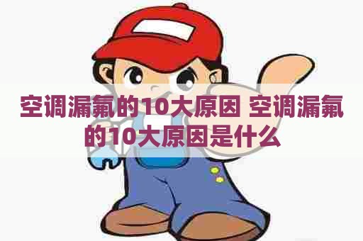 空调漏氟的10大原因 空调漏氟的10大原因是什么