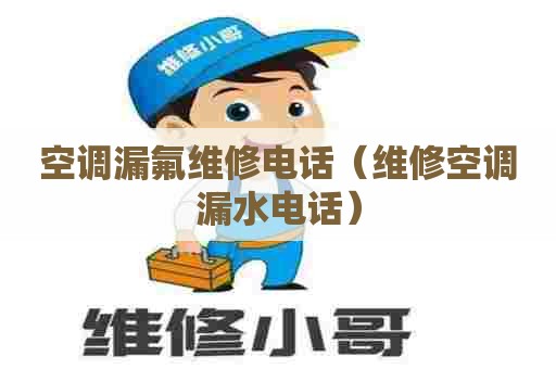 空调漏氟维修电话（维修空调漏水电话）